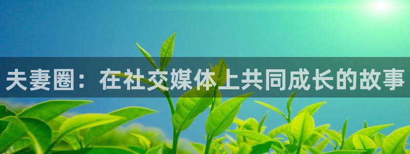 优游国际官网下载：夫妻圈：在社交媒体上共同成长的故事