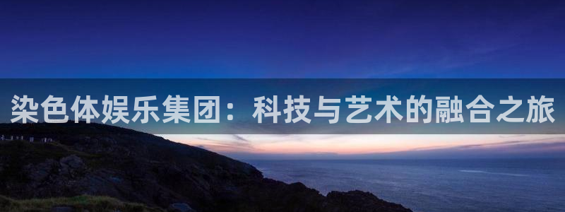 优游国际官网：染色体娱乐集团：科技与艺术的融合之旅