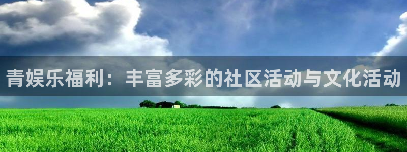 优游国际官网客服电话：青娱乐福利：丰富多彩的社区活动与文化活动